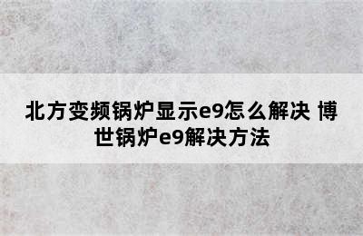 北方变频锅炉显示e9怎么解决 博世锅炉e9解决方法